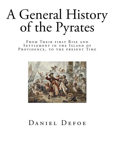 A General History of the Pyrates: From Their first RISE and SETTLEMENT in the Island of Providence, to the present Time (Pirates - History)