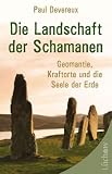 Die Landschaft der Schamanen: Geomantie, Kraftorte und die Seele der Erde - Paul Devereux