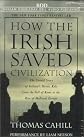 How the Irish Saved Civilization: The Untold Story of Ireland's Heroic Role from the Fall of Rome to the Rise of Medieval Europe