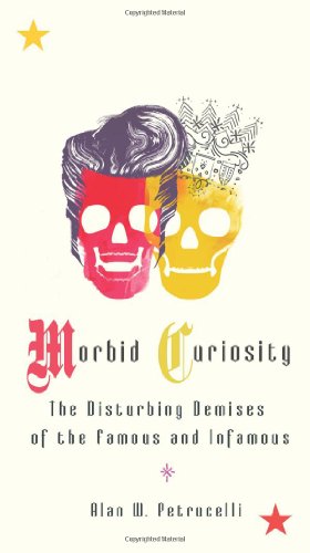 morbid curiosity the disturbing demises of the famous and infamous