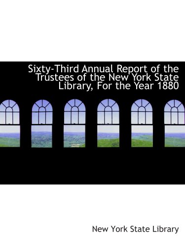 Sixty-Third Annual Report of the Trustees of the New York State Library, For the Year 1880
