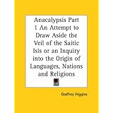 Anacalypsis, Part 1: An Attempt to Draw Aside the Veil of the Saitic Isis or an Inquiry into the Origin of Languages, Nations and Religions