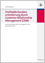 Profitable Kundenorientierung durch Customer Relationship Management (CRM): Wertvolle Kunden gewinnen, begeistern und dauerhaft binden