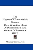 The Hygiene of Transmissible Diseases: Their Causation, Modes of Dissemination, and Methods of Prevention (1901)