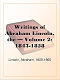 The Writings of Abraham Lincoln  Volume 2: 1843-1858