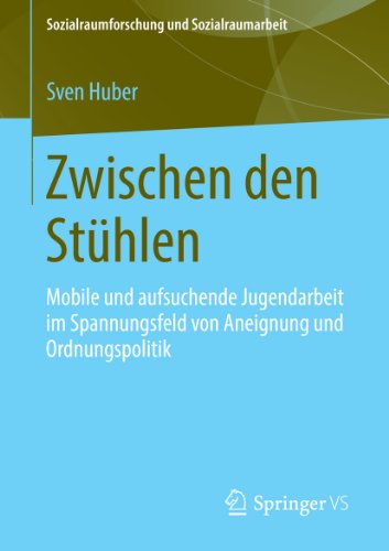 Zwischen den Stühlen: Mobile und aufsuchende Jugendarbeit im Spannungsfeld von Aneignung und Ordnungspolitik (Sozialraumforschung und Sozialraumarbeit) (German Edition)