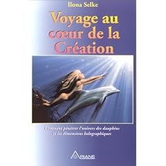 Voyage au coeur de la cr�ation : Comment p�n�trer l'univers des dauphins et les dimensions holographiques