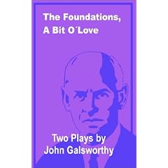 The Foundations, a Bit of Love: Two Plays by John Galsworthy