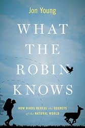 What the Robin Knows: How Birds Reveal the Secrets of the Natural World