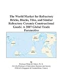 The World Market for Refractory Bricks, Blocks, Tiles, and Similar Refractory Ceramic Constructional Goods: A 2007 Global Trade Perspective
