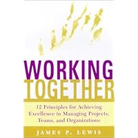 Working Together: 12 Principles For Achieving Excellence In Managing Projects, Teams, And Organizations