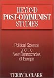 Beyond Post-Communist Studies: Political Science and the New Democracies of Europe