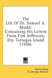 The Life Of Dr. Samuel A. Mudd: Containing His Letters From Fort Jefferson, Dry Tortugas Island (1906)