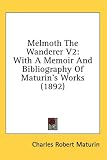 Melmoth the Wanderer V2: With a Memoir and Bibliography of Maturin's Works (1892)