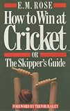 How to Win at Cricket: Or, The Skipper's Guide