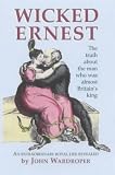 Wicked Ernest: The Truth About the Man Who Was Almost Britain's King