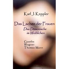 Das Lachen der Frauen: Das D�monische im Weiblichen - Goethe, Wagner, Thomas Mann