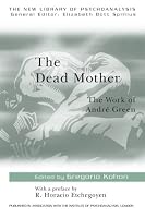 The Dead Mother: The Work of Andre Green (New Library of Psychoanalysis)