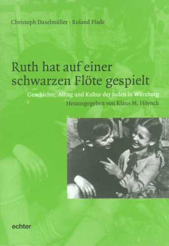 Echter Ruth hat auf einer schwarzen Fl&ouml;te gespielt. Geschichte, Alltag und Kultur der Juden in W&uuml;rzburg