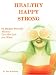 Healthy Happy Strong: 62 Budget Friendly Ways to Live the Life You Want