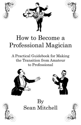 How to Become a Professional Magician: A Practical Guidebook for Making the Transition from Amateur to Professional, by Sean Mitchell
