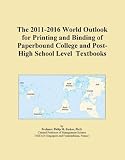 The 2011-2016 World Outlook for Printing and Binding of Paperbound College and Post-High School Level Textbooks