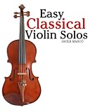 Easy Classical Violin Solos: Featuring music of Bach, Mozart, Beethoven, Vivaldi and other composers.