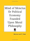 Mind of Mencius or Political Economy Founded Upon Moral Philosophy