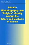 Islamic Historiography and 'Bulghar' Identity Among the Tatars and Bashkirs of Russia (Social, Economic and Political Studies of the Middle East and Asia) ... Studies of the Middle East and Asia)
