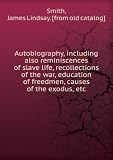 Autobiography, including also reminiscences of slave life, recollections of the war, education of freedmen, causes of the exodus, etc