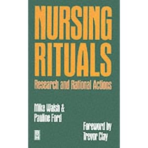 Nursing Rituals Research and Rational Actions by Mike Walsh PhD BA(Hons) RGN PGCE DipN(London) A&ECert(Oxford) and Pauline Ford MA(Gerontology) RGN DHMS