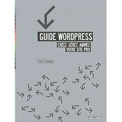 Guide Wordpress : Cr�ez, g�rez, animez votre site pro.