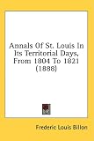  : Annals Of St. Louis In Its Territorial Days, From 1804 To 1821 (1888)