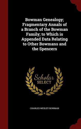 Bowman Genealogy; Fragmentary Annals of a Branch of the Bowman Family; to Which is Appended Data Relating to Other Bowmans and the Spencers