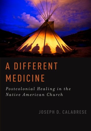 A Different Medicine: Postcolonial Healing in the Native American Church (Oxford Ritual Studies)