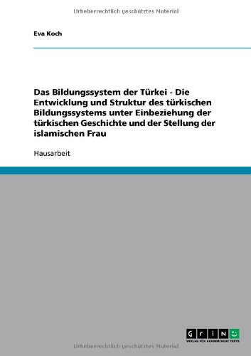 Das Bildungssystem der T�rkei - Die Entwicklung und Struktur des t�rkischen Bildungssystems unter Einbeziehung der t�rkischen Geschichte und der Stellung der islamischen Frau