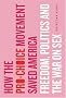 How the Pro-Choice Movement Saved America: Freedom, Politics and the War on Sex