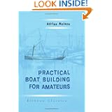 Practical Boat Building for Amateurs: Containing Full Instruction for Designing and Building Punts, Skiffs, Canoes, Sailing Boats, etc. Illustrated with Working Diagrams'