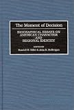 The Moment Of Decision : Biographical Essays On American  Character And Regional Identity