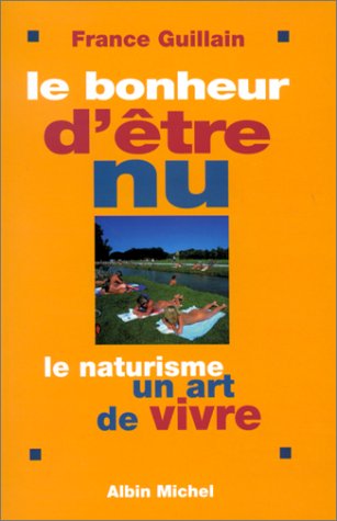 Le Bonheur d'être nu. Le Naturisme, un art de vivre