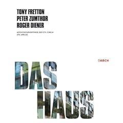The House: The Works Concepts of Tony Fretton, Peter Zumthor, Roger Diene