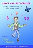 Cakes and Butterflies - A Story about Learning Five Times Tables (Multiplication and Maths Games Stories for Children and Teachers - Book 2)
