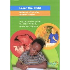 Learn the Child: Helping Looked After Children to Learn - A Good Practice Guide For Social Workers, Carers and Teachers