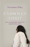 Review Hodder & Stoughton Ltd  / Unbroken Spirit: How a Young Muslim Refused to Be Enslaved by Her Culture