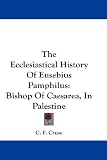 The Ecclesiastical History Of Eusebius Pamphilus: Bishop Of Caesarea, In Palestine