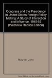Congress and the presidency in U.S. foreign policymaking : a study of interaction and influence : 1945-1982