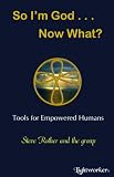 So Im God . . . Now What?: Tools for Empowered Humans