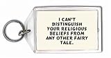 I CAN'T DISTINGUISH YOUR RELIGIOUS BELIEFS FROM ANY OTHER FAIRY TALE. Keychain