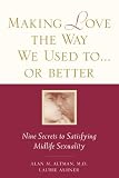 Making Love the Way We Used To...or Better: Nine Secrets to Satisfying Midlife Sexuality
