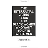 The Interracial Dating Book for Black Women Who Want to Date White Men